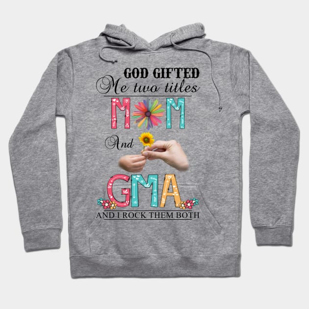 God Gifted Me Two Titles Mom And Gma And I Rock Them Both Wildflowers Valentines Mothers Day Hoodie by KIMIKA
